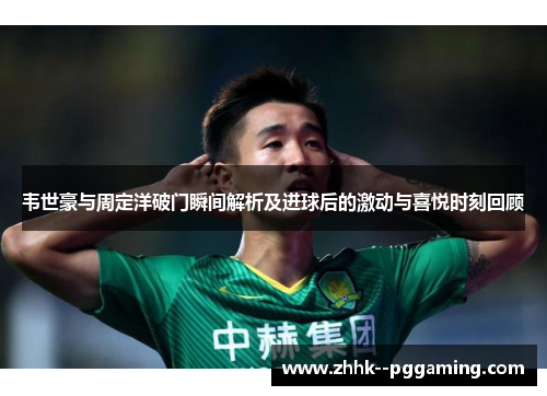 韦世豪与周定洋破门瞬间解析及进球后的激动与喜悦时刻回顾