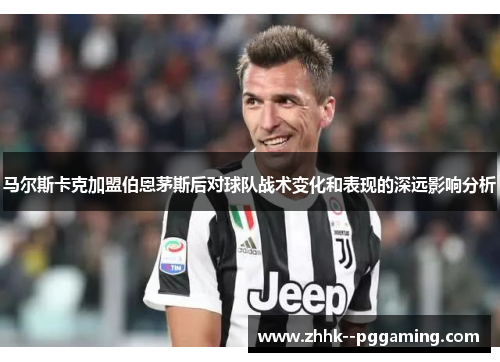 马尔斯卡克加盟伯恩茅斯后对球队战术变化和表现的深远影响分析