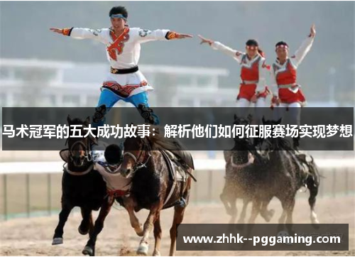 马术冠军的五大成功故事：解析他们如何征服赛场实现梦想